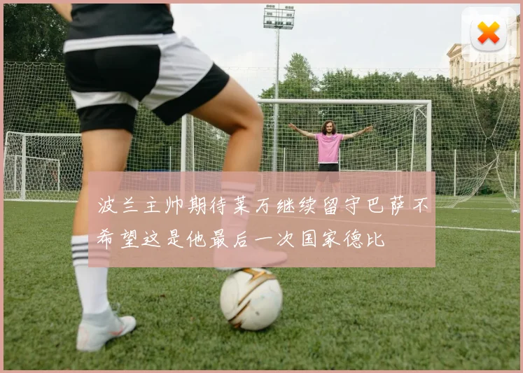 波兰主帅期待莱万继续留守巴萨不希望这是他最后一次国家德比
