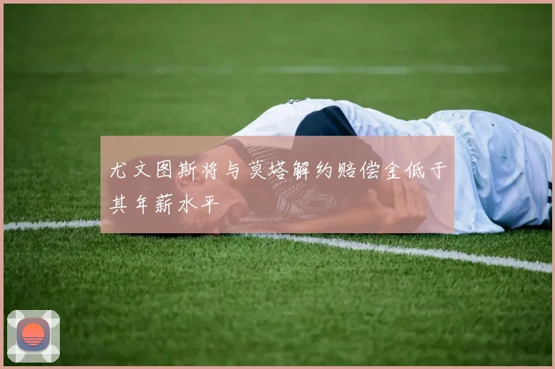 尤文图斯将与莫塔解约赔偿金低于其年薪水平