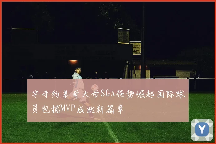 字母约基奇大帝SGA强势崛起国际球员包揽MVP成就新篇章