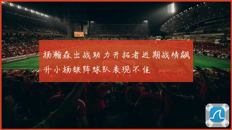 杨瀚森出战助力开拓者近期战绩飙升小杨缺阵球队表现不佳