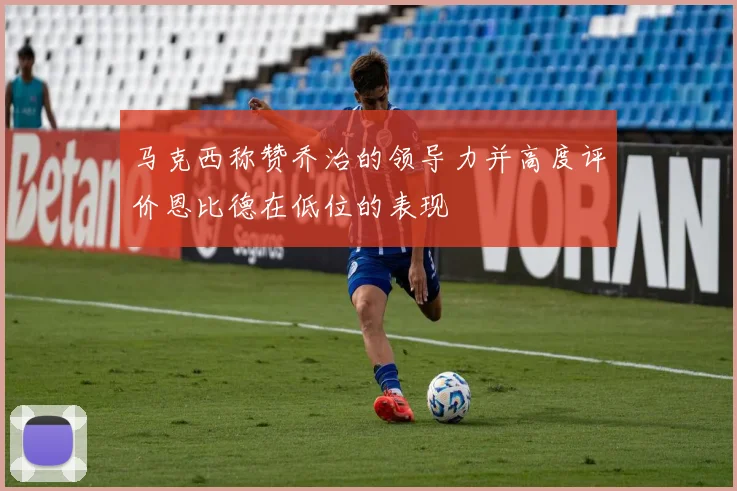 马克西称赞乔治的领导力并高度评价恩比德在低位的表现