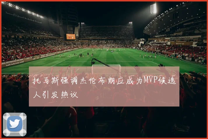 托马斯强调杰伦布朗应成为MVP候选人引发热议
