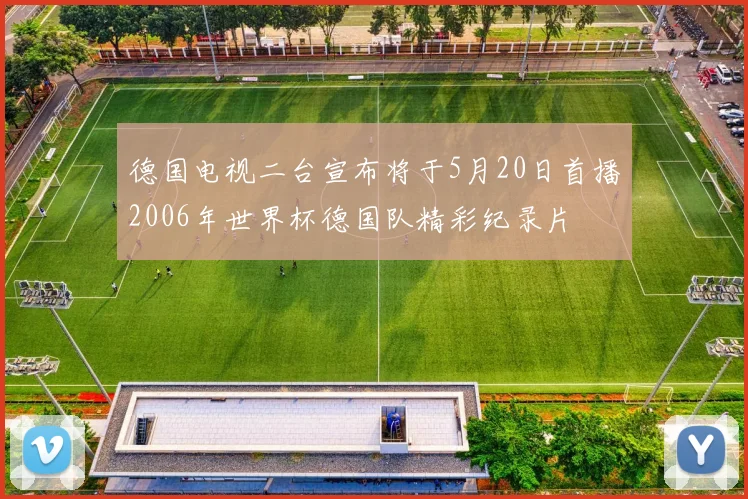 德国电视二台宣布将于5月20日首播2006年世界杯德国队精彩纪录片