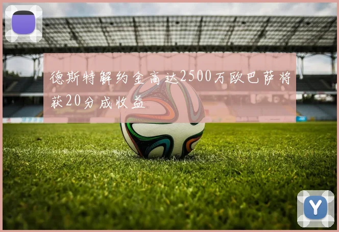 德斯特解约金高达2500万欧巴萨将获20分成收益